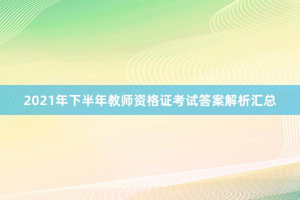 2021年下半年教师资格证考试答案解析汇总