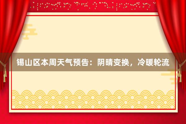 锡山区本周天气预告：阴晴变换，冷暖轮流