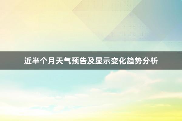 近半个月天气预告及显示变化趋势分析