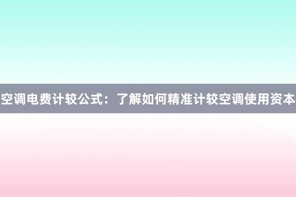 空调电费计较公式：了解如何精准计较空调使用资本